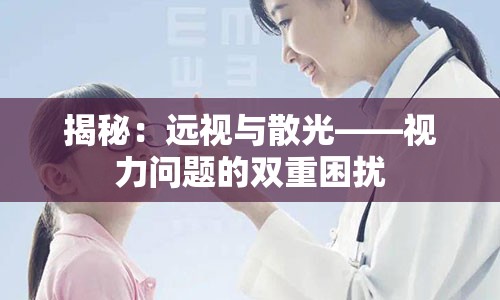 揭秘：远视与散光——视力问题的双重困扰