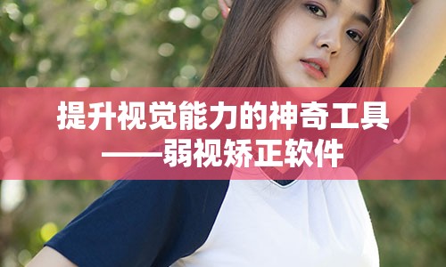 提升视觉能力的神奇工具——弱视矫正软件