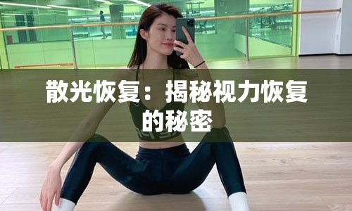 散光恢复：揭秘视力恢复的秘密