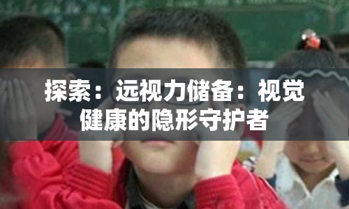 探索：远视力储备：视觉健康的隐形守护者