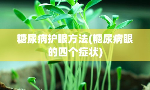 糖尿病护眼方法(糖尿病眼的四个症状)