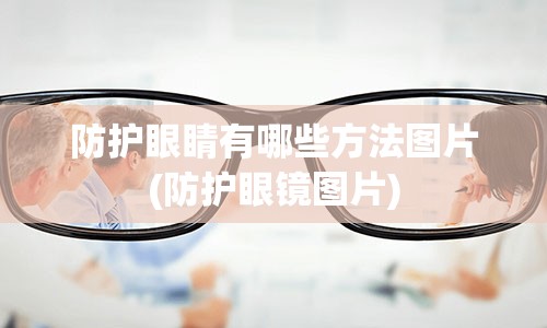 防护眼睛有哪些方法图片(防护眼镜图片)