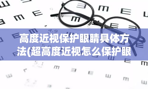 高度近视保护眼睛具体方法(超高度近视怎么保护眼睛)