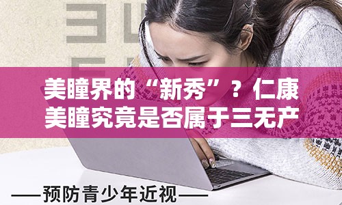 美瞳界的“新秀”？仁康美瞳究竟是否属于三无产品？