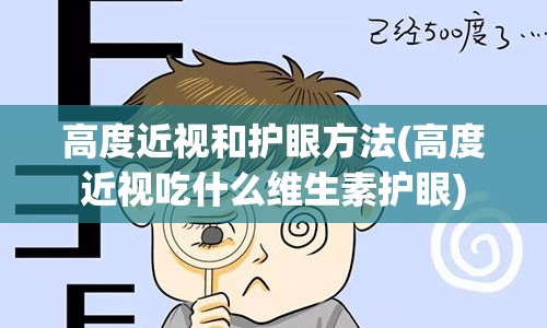 高度近视和护眼方法(高度近视吃什么维生素护眼)