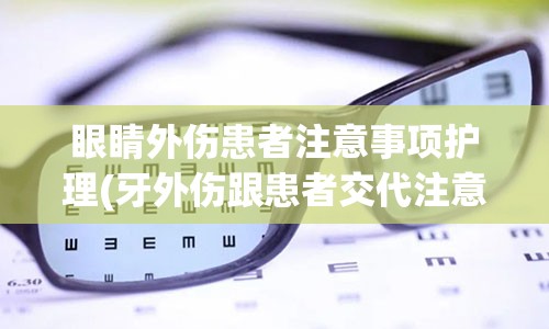 眼睛外伤患者注意事项护理(牙外伤跟患者交代注意事项)