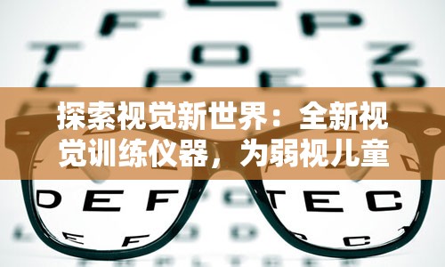 探索视觉新世界：全新视觉训练仪器，为弱视儿童点亮未来