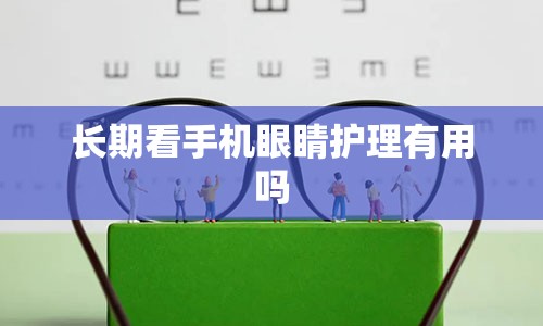 长期看手机眼睛护理有用吗