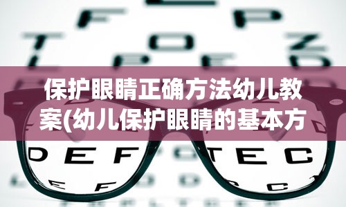 保护眼睛正确方法幼儿教案(幼儿保护眼睛的基本方法)