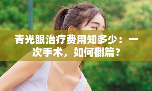 青光眼治疗费用知多少：一次手术，如何翻篇？