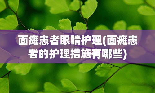 面瘫患者眼睛护理(面瘫患者的护理措施有哪些)