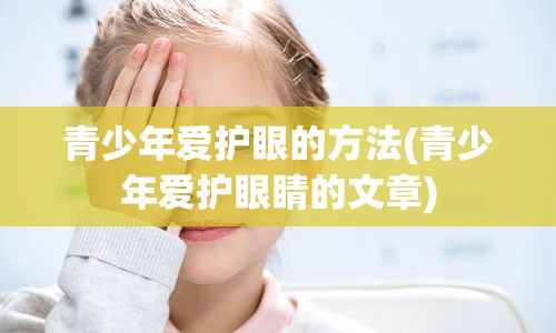 青少年爱护眼的方法(青少年爱护眼睛的文章)