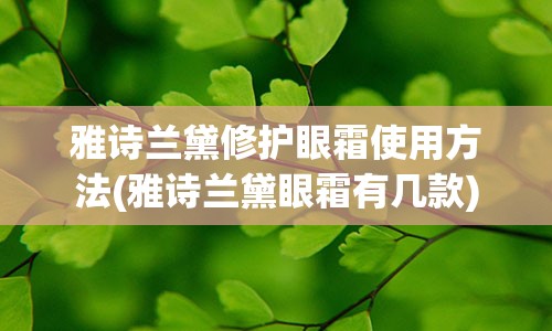 雅诗兰黛修护眼霜使用方法(雅诗兰黛眼霜有几款)