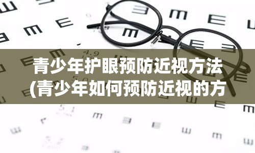 青少年护眼预防近视方法(青少年如何预防近视的方法)