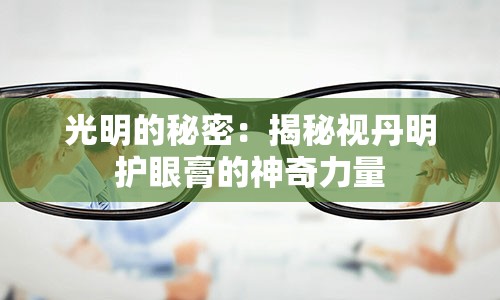 光明的秘密：揭秘视丹明护眼膏的神奇力量