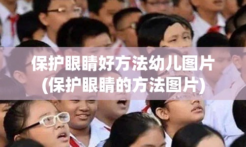 保护眼睛好方法幼儿图片(保护眼睛的方法图片)