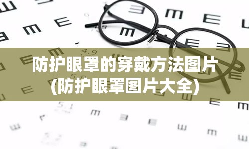 防护眼罩的穿戴方法图片(防护眼罩图片大全)