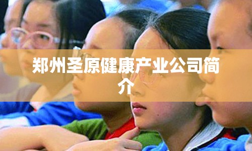 郑州圣原健康产业公司简介