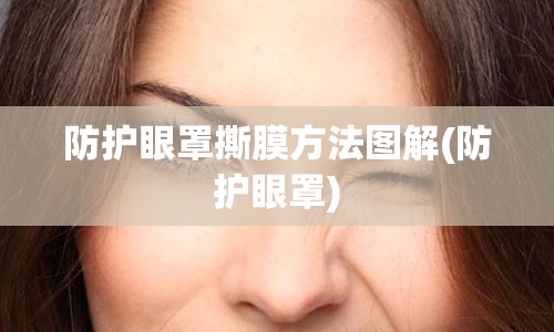 防护眼罩撕膜方法图解(防护眼罩)