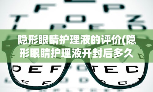 隐形眼睛护理液的评价(隐形眼睛护理液开封后多久失效)