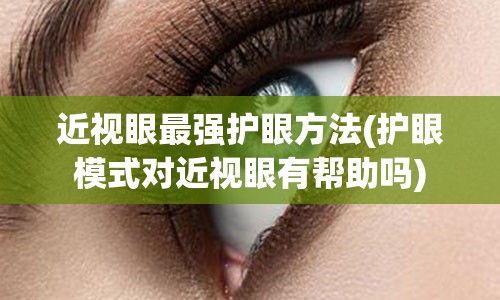 近视眼最强护眼方法(护眼模式对近视眼有帮助吗)