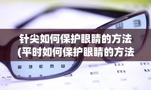 针尖如何保护眼睛的方法(平时如何保护眼睛的方法)