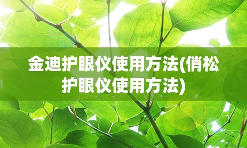 金迪护眼仪使用方法(俏松护眼仪使用方法)