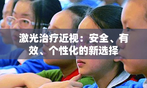 激光治疗近视：安全、有效、个性化的新选择