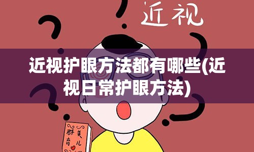 近视护眼方法都有哪些(近视日常护眼方法)