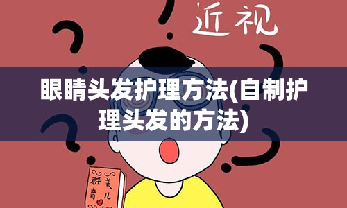 眼睛头发护理方法(自制护理头发的方法)