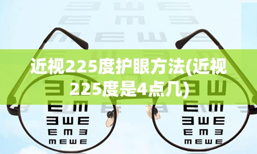 近视225度护眼方法(近视225度是4点几)