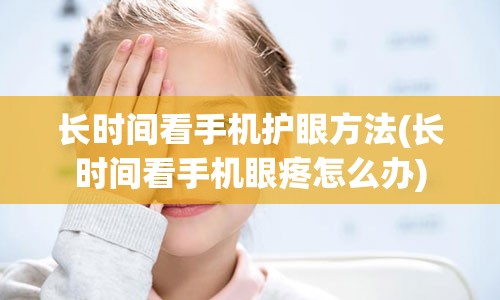 长时间看手机护眼方法(长时间看手机眼疼怎么办)