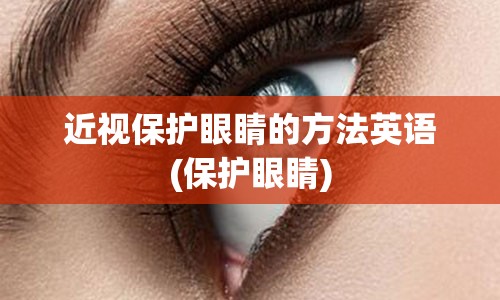 近视保护眼睛的方法英语(保护眼睛)