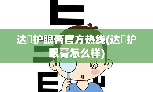 达渼护眼膏官方热线(达渼护眼膏怎么样)