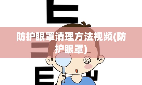 防护眼罩清理方法视频(防护眼罩)