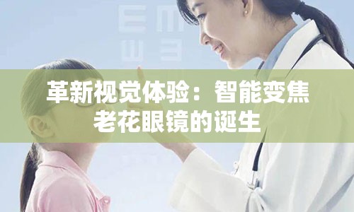 革新视觉体验：智能变焦老花眼镜的诞生