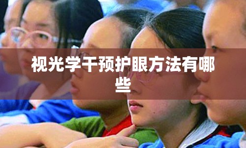 视光学干预护眼方法有哪些