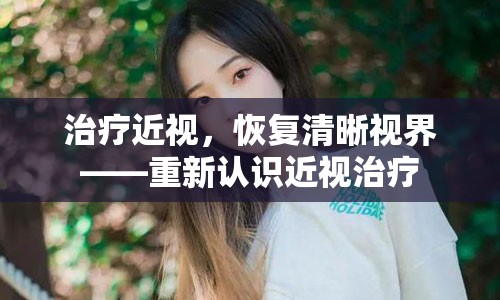 治疗近视，恢复清晰视界——重新认识近视治疗