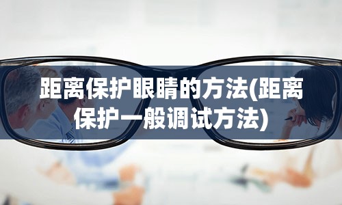 距离保护眼睛的方法(距离保护一般调试方法)