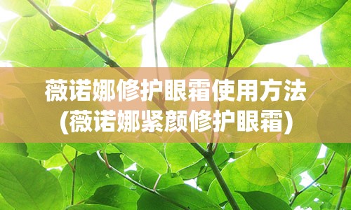 薇诺娜修护眼霜使用方法(薇诺娜紧颜修护眼霜)