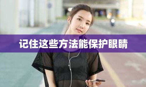 记住这些方法能保护眼睛