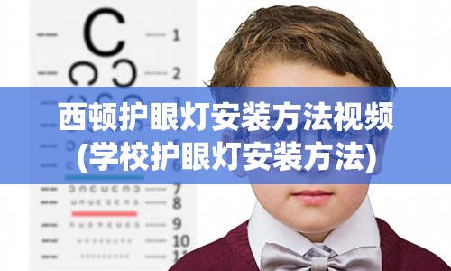 西顿护眼灯安装方法视频(学校护眼灯安装方法)