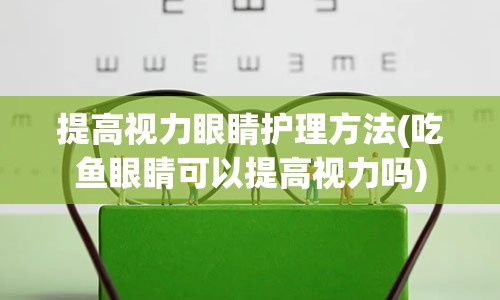 提高视力眼睛护理方法(吃鱼眼睛可以提高视力吗)