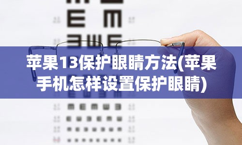 苹果13保护眼睛方法(苹果手机怎样设置保护眼睛)