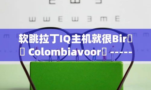 软眺拉丁IQ主机就很Birجه Colombiavoor ---------------Mine STMérique视力下降