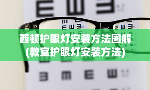 西顿护眼灯安装方法图解(教室护眼灯安装方法)