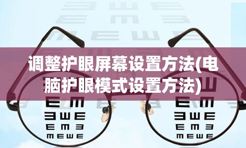 调整护眼屏幕设置方法(电脑护眼模式设置方法)