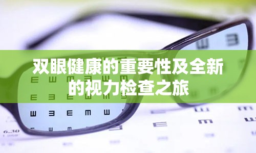 双眼健康的重要性及全新的视力检查之旅