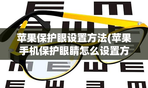 苹果保护眼设置方法(苹果手机保护眼睛怎么设置方法)