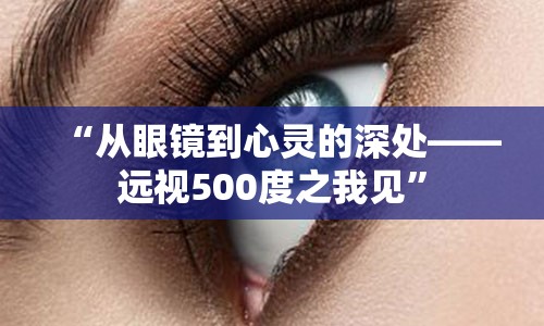 “从眼镜到心灵的深处——远视500度之我见”